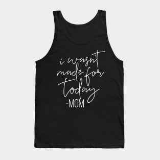 I Wasnt Made For Today Mom Mothers Day Gift Tank Top